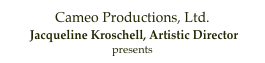 Cameo Productions, Ltd.
 Jacqueline Kroschell, Artistic Director
presents